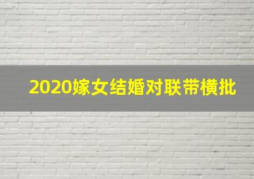 2020嫁女结婚对联带横批