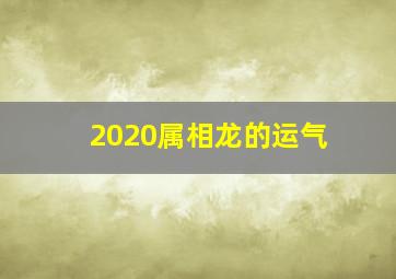 2020属相龙的运气