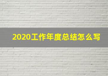 2020工作年度总结怎么写