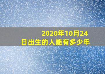 2020年10月24日出生的人能有多少年