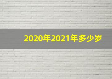 2020年2021年多少岁