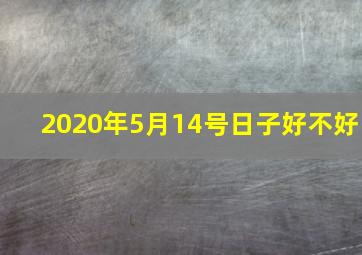 2020年5月14号日子好不好