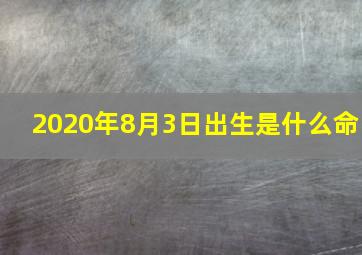 2020年8月3日出生是什么命