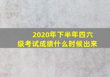 2020年下半年四六级考试成绩什么时候出来