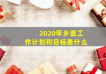 2020年乡医工作计划和目标是什么