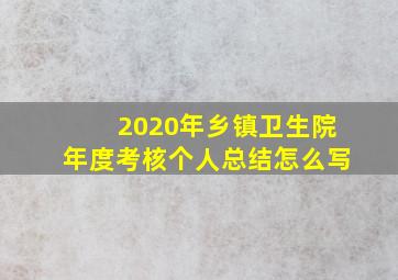 2020年乡镇卫生院年度考核个人总结怎么写