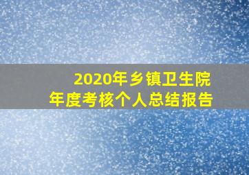 2020年乡镇卫生院年度考核个人总结报告