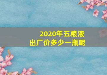 2020年五粮液出厂价多少一瓶呢