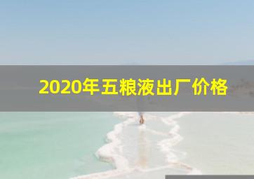 2020年五粮液出厂价格