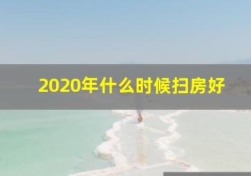 2020年什么时候扫房好