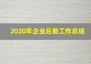 2020年企业后勤工作总结