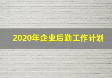 2020年企业后勤工作计划