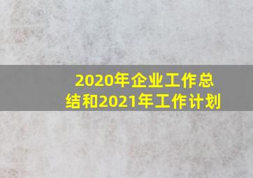 2020年企业工作总结和2021年工作计划