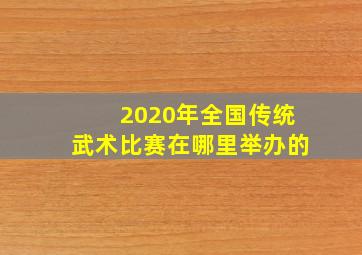 2020年全国传统武术比赛在哪里举办的