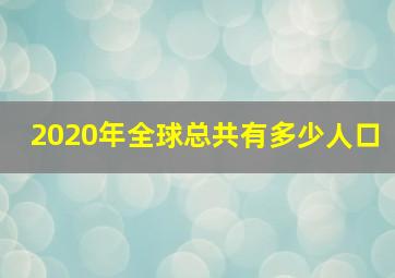 2020年全球总共有多少人口