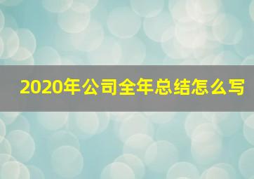 2020年公司全年总结怎么写