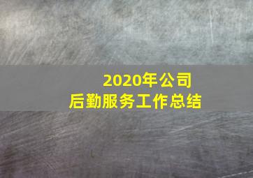 2020年公司后勤服务工作总结