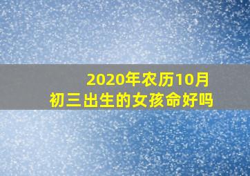 2020年农历10月初三出生的女孩命好吗