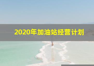 2020年加油站经营计划