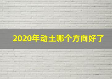 2020年动土哪个方向好了