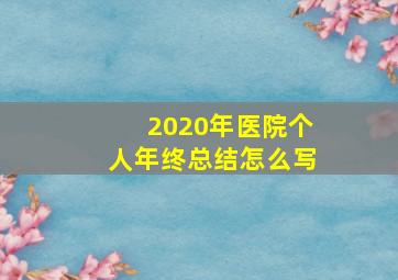 2020年医院个人年终总结怎么写