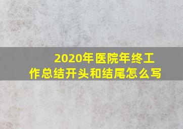 2020年医院年终工作总结开头和结尾怎么写