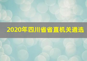 2020年四川省省直机关遴选