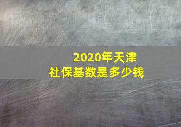 2020年天津社保基数是多少钱