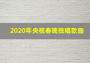 2020年央视春晚独唱歌曲