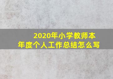 2020年小学教师本年度个人工作总结怎么写