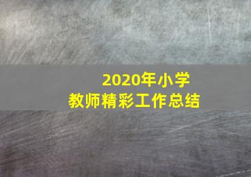 2020年小学教师精彩工作总结