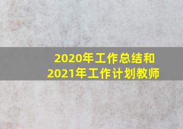 2020年工作总结和2021年工作计划教师