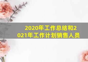 2020年工作总结和2021年工作计划销售人员