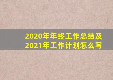 2020年年终工作总结及2021年工作计划怎么写