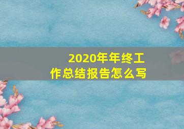 2020年年终工作总结报告怎么写