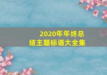 2020年年终总结主题标语大全集