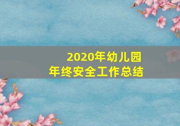 2020年幼儿园年终安全工作总结