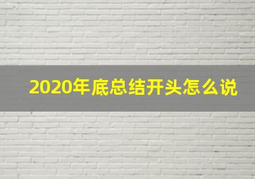 2020年底总结开头怎么说