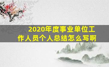 2020年度事业单位工作人员个人总结怎么写啊