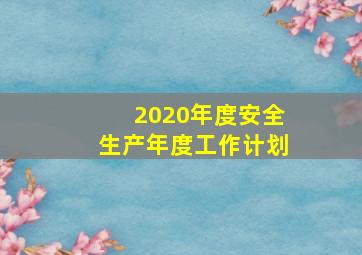 2020年度安全生产年度工作计划