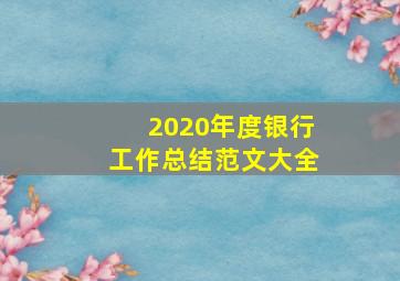 2020年度银行工作总结范文大全