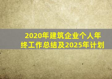 2020年建筑企业个人年终工作总结及2025年计划