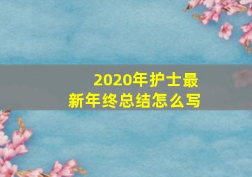 2020年护士最新年终总结怎么写