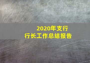 2020年支行行长工作总结报告