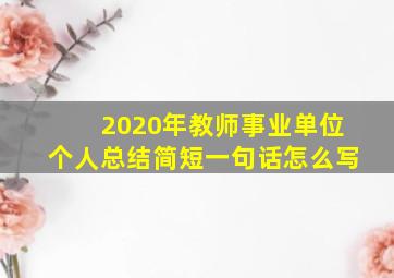 2020年教师事业单位个人总结简短一句话怎么写