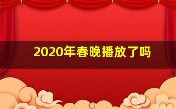 2020年春晚播放了吗