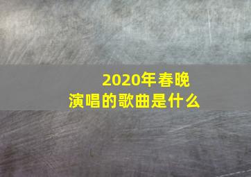 2020年春晚演唱的歌曲是什么