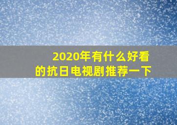 2020年有什么好看的抗日电视剧推荐一下