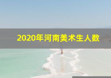 2020年河南美术生人数