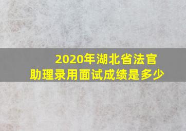 2020年湖北省法官助理录用面试成绩是多少